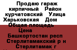 Продаю гараж кирпичный › Район ­ курчатовский › Улица ­ Харьковская › Дом ­ 331 › Общая площадь ­ 18 › Цена ­ 190 000 - Башкортостан респ., Стерлитамакский р-н, Стерлитамак г. Недвижимость » Гаражи   . Башкортостан респ.